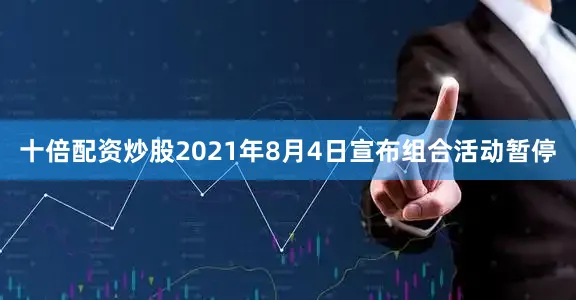 十倍配资炒股2021年8月4日宣布组合活动暂停