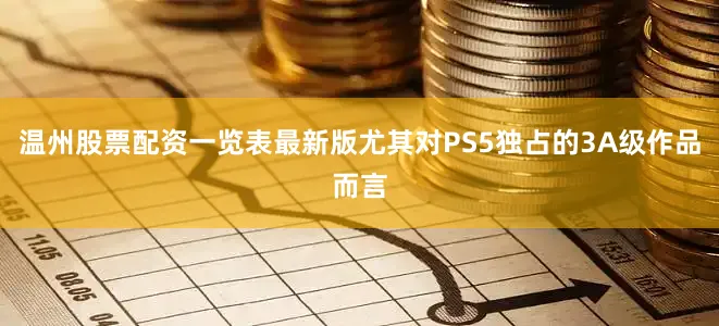 温州股票配资一览表最新版尤其对PS5独占的3A级作品而言