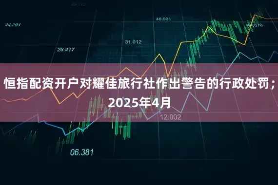 恒指配资开户对耀佳旅行社作出警告的行政处罚；2025年4月