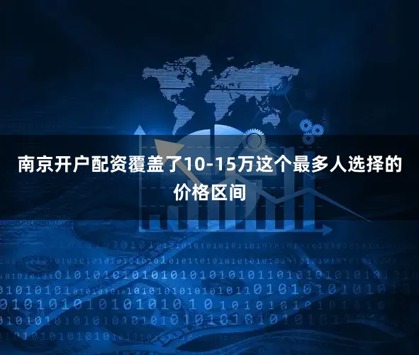 南京开户配资覆盖了10-15万这个最多人选择的价格区间