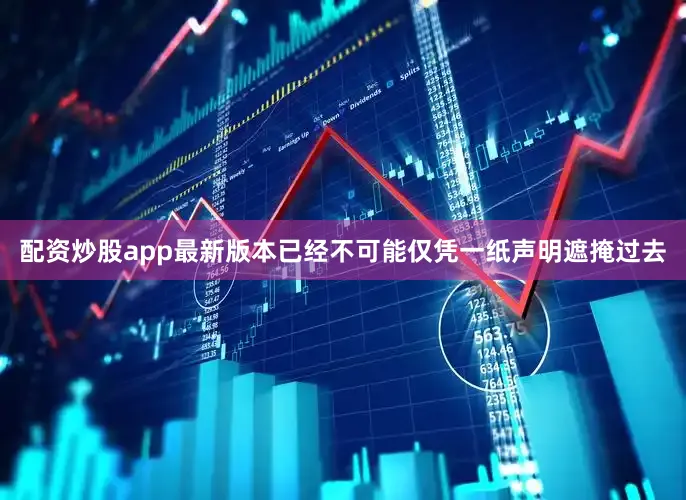 配资炒股app最新版本已经不可能仅凭一纸声明遮掩过去