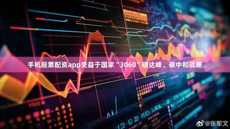 手机股票配资app受益于国家“3060”碳达峰、碳中和战略