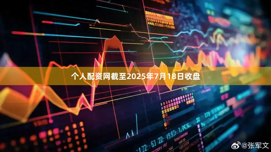 个人配资网截至2025年7月18日收盘