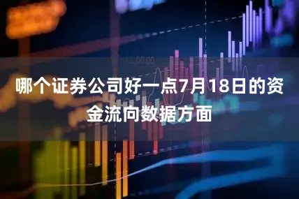 哪个证券公司好一点7月18日的资金流向数据方面