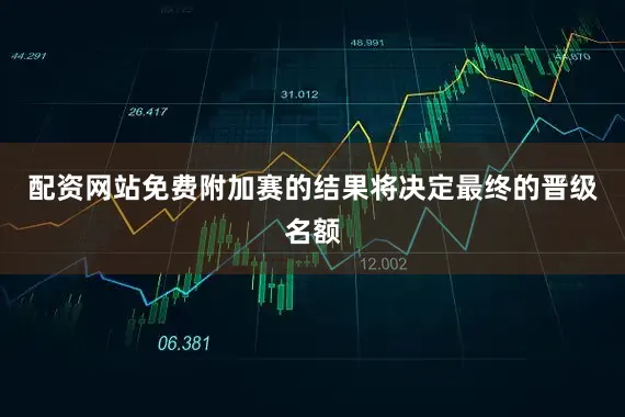 配资网站免费附加赛的结果将决定最终的晋级名额