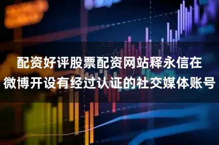 配资好评股票配资网站 释永信在微博开设有经过认证的社交媒体账号
