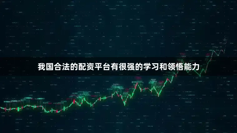 我国合法的配资平台有很强的学习和领悟能力