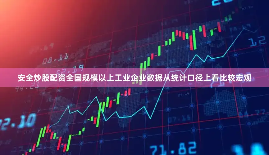 安全炒股配资全国规模以上工业企业数据从统计口径上看比较宏观