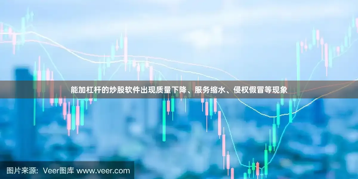 能加杠杆的炒股软件出现质量下降、服务缩水、侵权假冒等现象
