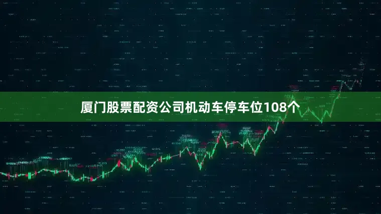 厦门股票配资公司机动车停车位108个
