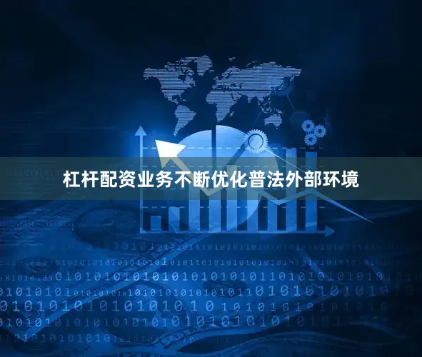 杠杆配资业务不断优化普法外部环境