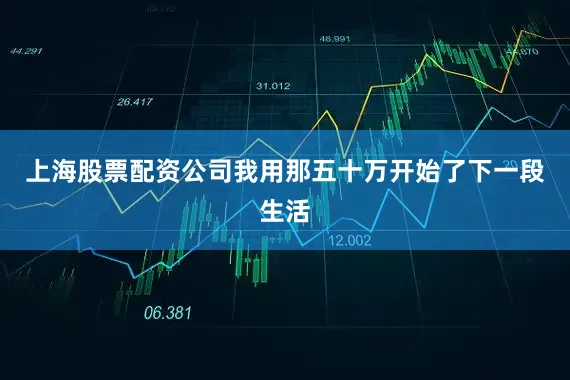 上海股票配资公司我用那五十万开始了下一段生活