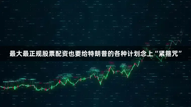 最大最正规股票配资也要给特朗普的各种计划念上“紧箍咒”