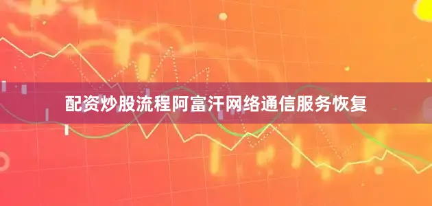 配资炒股流程阿富汗网络通信服务恢复