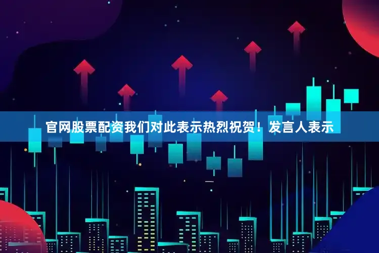官网股票配资我们对此表示热烈祝贺！　　发言人表示
