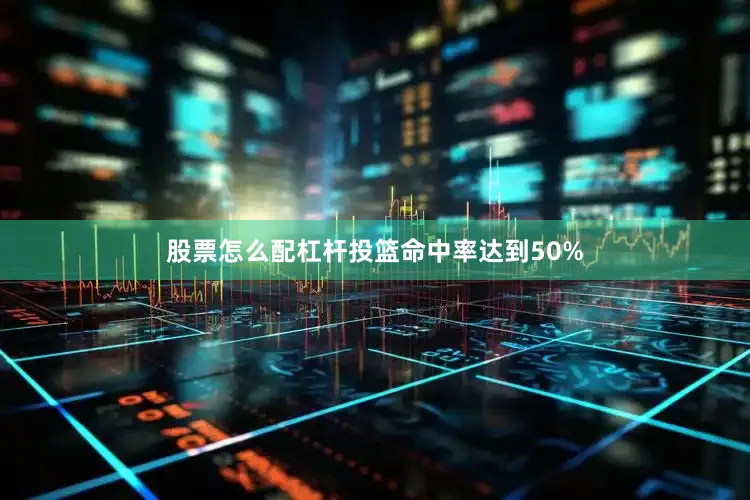 股票怎么配杠杆投篮命中率达到50%