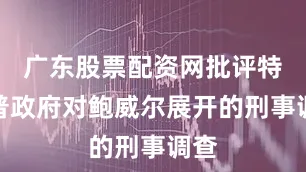 广东股票配资网批评特朗普政府对鲍威尔展开的刑事调查